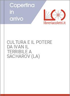 CULTURA E IL POTERE DA IVAN IL TERRIBILE A SACHAROV (LA)