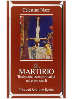IL MARTIRIO. TESTIMONIANZA E SPIRITUALITA' NEI PRIMI SECOLI