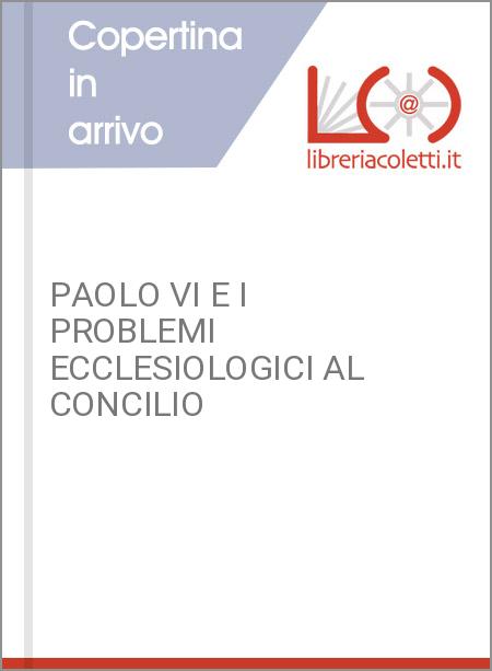 PAOLO VI E I PROBLEMI ECCLESIOLOGICI AL CONCILIO