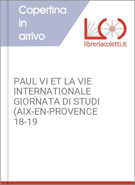 PAUL VI ET LA VIE INTERNATIONALE GIORNATA DI STUDI (AIX-EN-PROVENCE 18-19