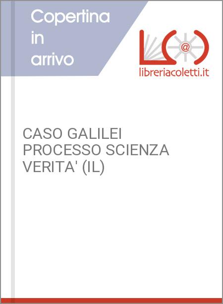 CASO GALILEI PROCESSO SCIENZA VERITA' (IL)