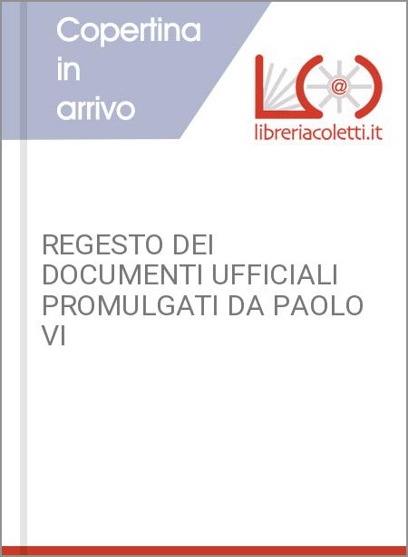 REGESTO DEI DOCUMENTI UFFICIALI PROMULGATI DA PAOLO VI