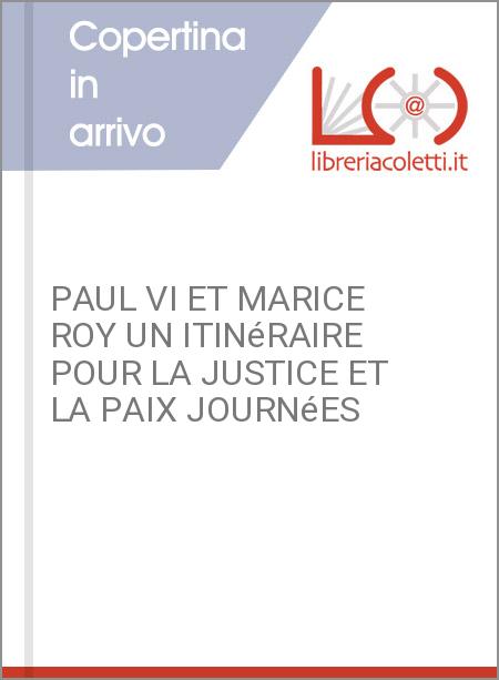 PAUL VI ET MARICE ROY UN ITINéRAIRE POUR LA JUSTICE ET LA PAIX JOURNéES