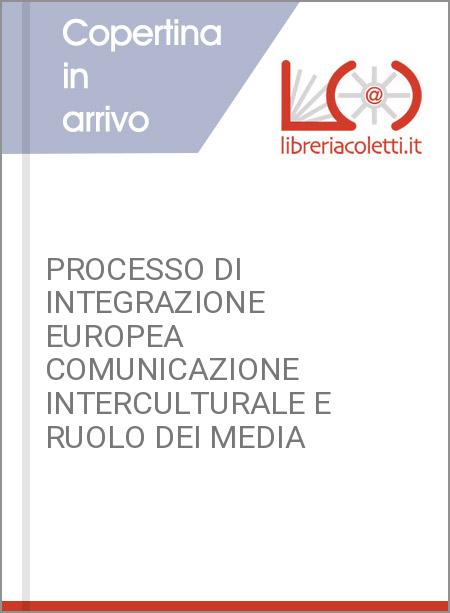 PROCESSO DI INTEGRAZIONE EUROPEA COMUNICAZIONE INTERCULTURALE E RUOLO DEI MEDIA