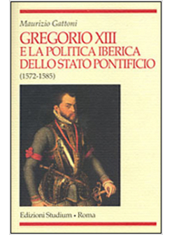 GREGORIO XIII E LA POLITICA IBERICA DELLO STATO PONTIFICIO (1572-1585)