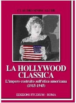 HOLLYWOOD CLASSICA L'IMPERO COSTRUITO SULL'ETICA AMERICANA 1915-1945
