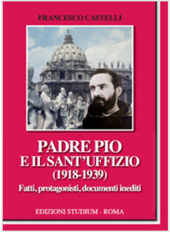PADRE PIO E IL SANT'UFFIZIO (1918-1939). I FATTI, I PROTAGONISTI, I DOCUMENTI