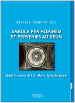 AMBULA PER HOMINEM ET PERVENIES AD DEUM. STUDI IN ONORE DI S. E. MONS. IGNAZIO
