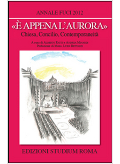 "E' APPENA L'AURORA". CHIESA, CONCILIO, CONTEMPORANEITA'. ANNALE FUCI 2012