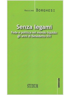 SENZA LEGAMI. FEDE E POLITICA NEL MONDO LIQUIDO: GLI ANNI DI BENEDETTO XVI