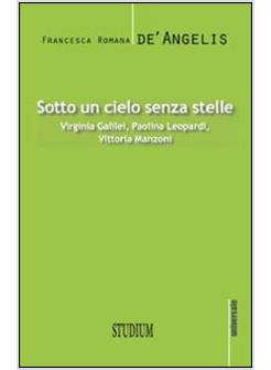 SOTTO UN CIELO SENZA STELLE. VIRGINIA GALILEI, PAOLINA LEOPARDI,VITTORIA MANZONI