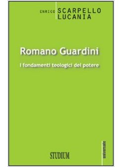 ROMANO GUARDINI. I FONDAMENTI TEOLOGICI DEL POTERE