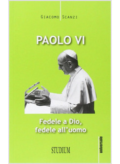 PAOLO VI FEDELE A DIO, FEDELE ALL'UOMO