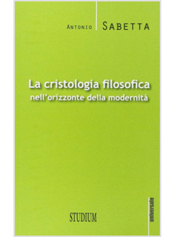 LA CRISTOLOGIA FILOSOFICA NELL'ORIZZONTE DELLA MODERNITA'