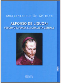 ALFONSO DE LIGUORI. VESCOVO A FORZA E MORALISTA GENIALE
