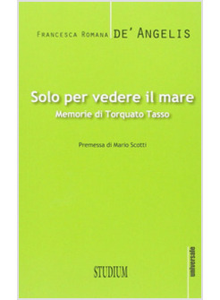SOLO PER VEDERE IL MARE. MEMORIE DI TORQUATO TASSO