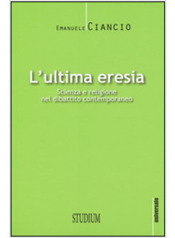 L'ULTIMA ERESIA. SCIENZA E RELIGIONE NEL DIBATTITO CONTEMPORANEO