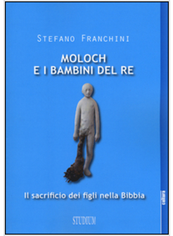 MOLOCH E I BAMBINI DEL RE. IL SACRIFICIO DEI FIGLI NELLA BIBBIA