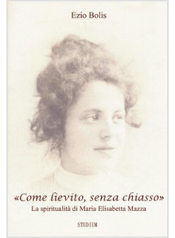 «COME LIEVITO, SENZA CHIASSO». LA SPIRITUALITA' DI MARIA ELISABETTA MAZZA