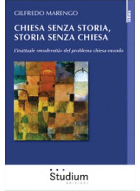 CHIESA SENZA STORIA, STORIA SENZA CHIESA L'INATTUALE MODERNITA' DEL PROBLEMA