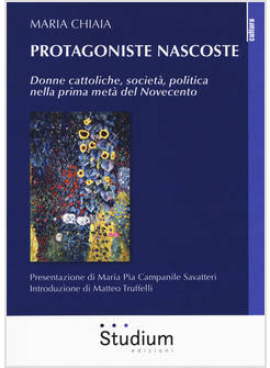 PROTAGONISTE NASCOSTE. DONNE CATTOLICHE, SOCIETA', POLITICA NELLA PRIMA META' DE