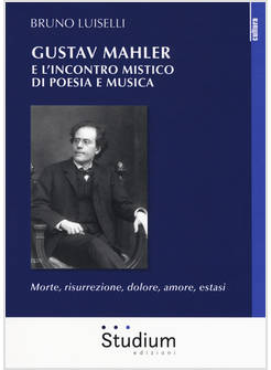 GUSTAV MAHLER E L'INCONTRO MISTICO DI POESIA E MUSICA. MORTE, RISURREZIONE, DOLO