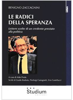 LE RADICI DELLA SPERANZA. LETTERE SCELTE DI UN CREDENTE PRESTATO ALLA POLITICA 