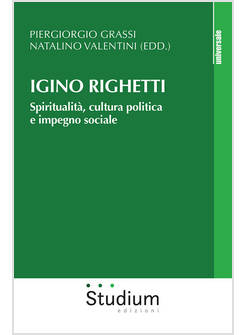 IGINO RIGHETTI. SPIRITUALITA', CULTURA POLITICA E IMPEGNO SOCIALE