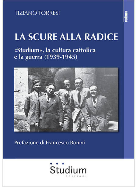 SCURE ALLA RADICE. «STUDIUM», LA CULTURA CATTOLICA E LA GUERRA (1939-1945) (LA)