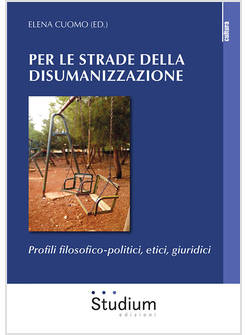LE STRADE DELLA DISUMANIZZAZIONE. PROFILI FILOSOFICO-POLITICI, ETICI, GIURIDICI 