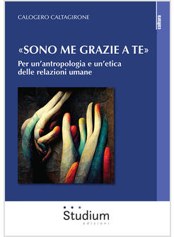 SONO ME GRAZIE A TE PER UN'ANTROPOLOGIA E UN'ETICA DELLE RELAZIONI UMANE