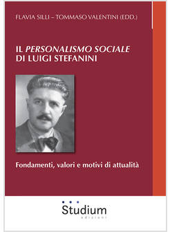 &laquo;PERSONALISMO SOCIALE&raquo; DI LUIGI STEFANINI. FONDAMENTI, VALORI E MOTIVI DI ATTUAL