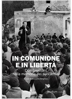 IN COMUNIONE E IN LIBERTA' DON GIUSSANI NELLA MEMORIA DEI SUOI AMICI