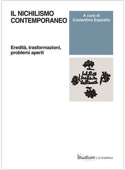 NICHILISMO CONTEMPORANEO. EREDITA', TRASFORMAZIONI, PROBLEMI APERTI (IL)
