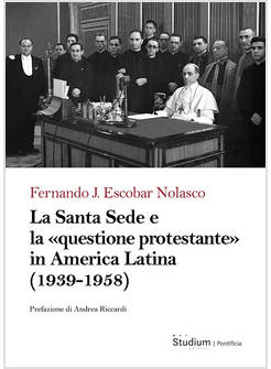 LA SANTA SEDE E LA QUESTIONE PROTESTANTE IN AMERICA LATINA (1939-1958) 