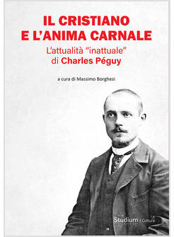 CRISTIANO E L'ANIMA CARNALE. L'ATTUALITA' &laquo;INATTUALE&raquo; DI CHARLES PEGUY (IL)