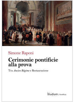 CERIMONIE PONTIFICIE ALLA PROVA TRA ANCIEN REGIME E RESTAURAZIONE