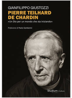 PIERRE TEILHARD DE CHARDIN. «UN DIO PER UN MONDO CHE STA INIZIANDO»