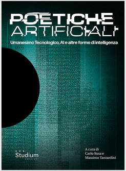 POETICHE ARTIFICIALI. UMANESIMO TECNOLOGICO, AI E ALTRE FORME DI INTELLIGENZA