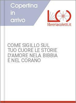COME SIGILLO SUL TUO CUORE LE STORIE D'AMORE NELA BIBBIA E NEL CORANO
