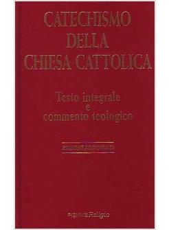 CATECHISMO DELLA CHIESA CATTOLICA TESTO INTEGRALE E COMMENTO TEOLOGICO