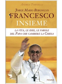 FRANCESCO INSIEME LA VITA LE IDEE LE PAROLE DEL PAPA CHE CAMBIERA' LA CHIESA