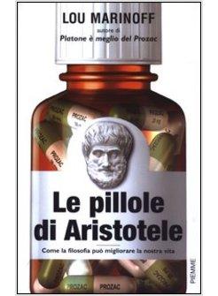 PILLOLE DI ARISTOTELE COME LA FILOSOFIA PUO' MIGLIORARE LA NOSTRA VITA (LE)