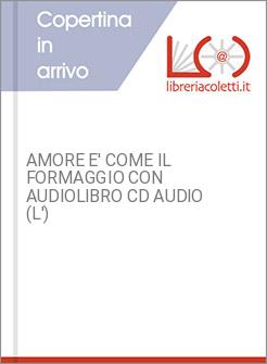 AMORE E' COME IL FORMAGGIO CON AUDIOLIBRO CD AUDIO (L')