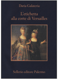 ETICHETTA ALLA CORTE DI VERSAILLES. DIZIONARIO DEI PRIVILEGI NELL'ETA' DEL RE SO