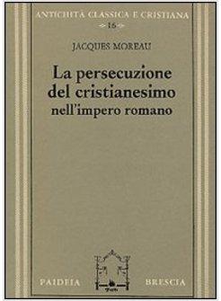 PERSECUZIONE DEL CRISTIANESIMO NELL'IMPERO ROMANO (LA)