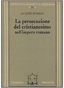 PERSECUZIONE DEL CRISTIANESIMO NELL'IMPERO ROMANO (LA)