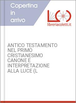 ANTICO TESTAMENTO NEL PRIMO CRISTIANESIMO CANONE E INTERPRETAZIONE ALLA LUCE (L