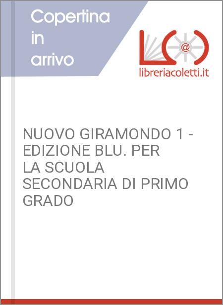 NUOVO GIRAMONDO 1 - EDIZIONE BLU. PER LA SCUOLA SECONDARIA DI PRIMO GRADO