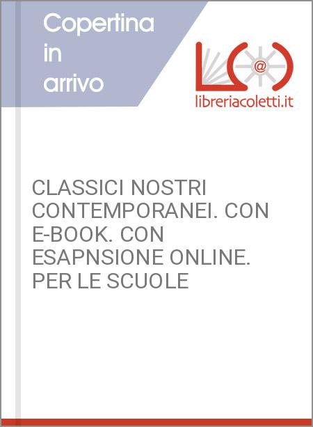 CLASSICI NOSTRI CONTEMPORANEI. CON E-BOOK. CON ESAPNSIONE ONLINE. PER LE SCUOLE 